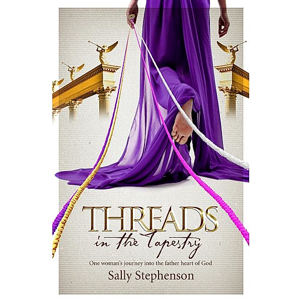 Threads in the Tapestry: One woman's journey into the father heart of God / Sally Stephenson, Sally Stephenson