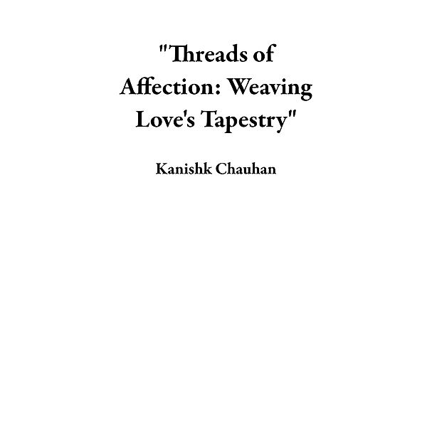 Threads of Affection: Weaving Love's Tapestry, Kanishk Chauhan