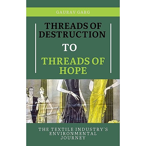 Threads of Destruction to Threads of Hope: The Textile Industry's Environmental Journey, Gaurav Garg