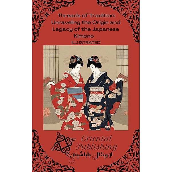 Threads of Tradition Unraveling the Origin and Legacy of the Japanese Kimono, Oriental Publishing