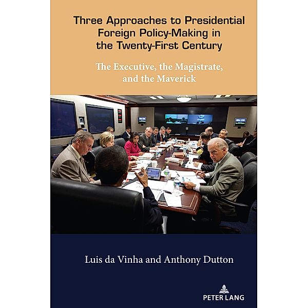 Three Approaches to Presidential Foreign Policy-Making in the Twenty-First Century, Luis Da Vinha, Anthony Dutton