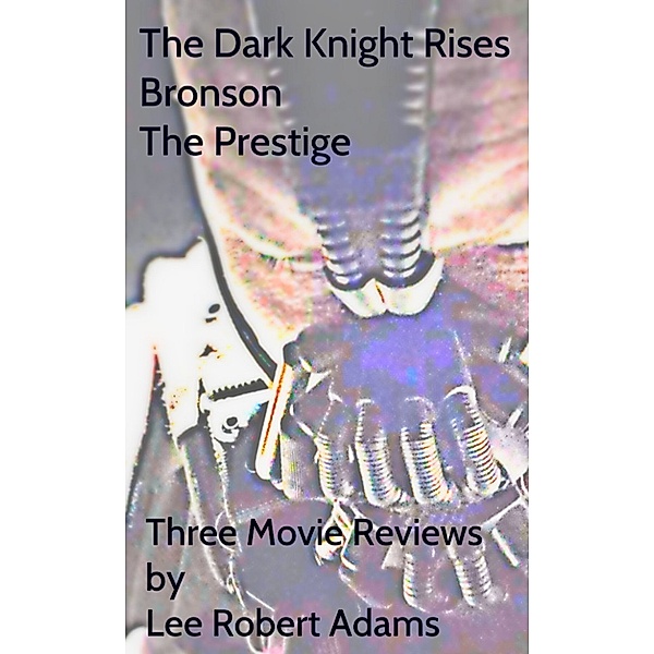 Three Articles: The Dark Knight Rises, Bronson & The Prestige, Lee Robert Adams