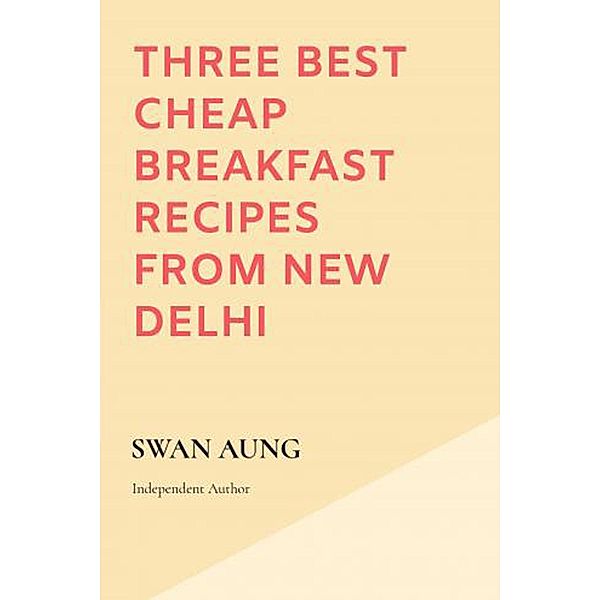 Three Best Cheap Breakfast Recipes from New Delhi, Swan Aung