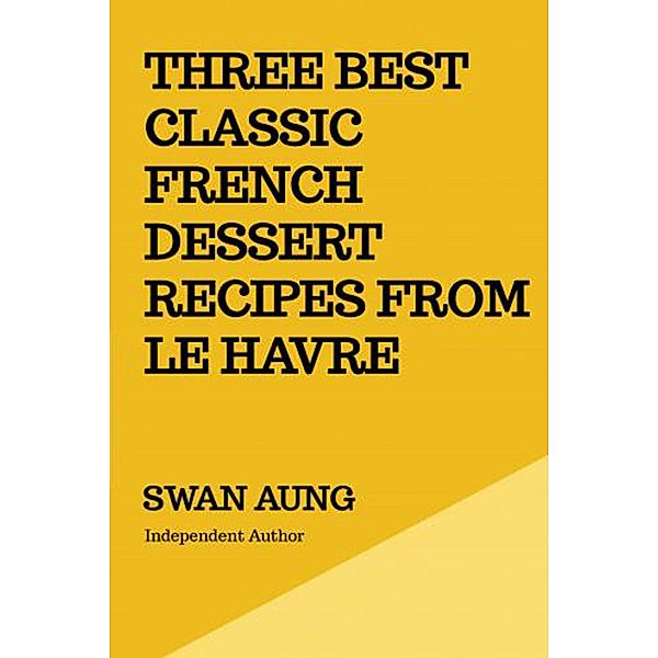 Three Best Classic French Dessert Recipes from Le Havre, Swan Aung