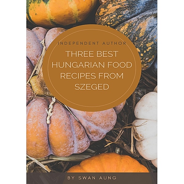 Three Best Hungarian Food Recipes from Szeged, Swan Aung