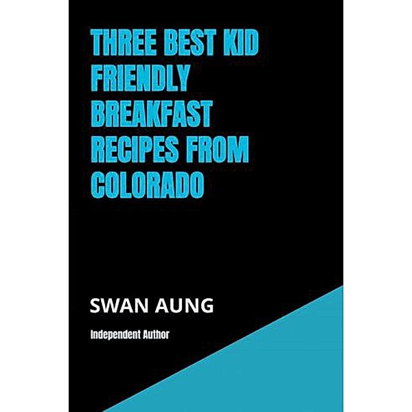 Three Best Kid Friendly Breakfast Recipes from Colorado, Swan Aung
