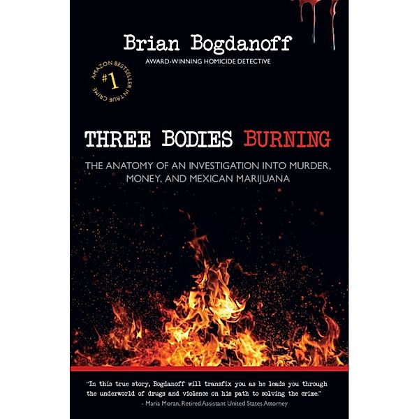 Three Bodies Burning: The Anatomy of an Investigation into Murder, Money, and Mexican Marijuana, Brian Bogdanoff