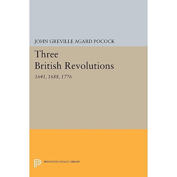 Three British Revolutions / Princeton Legacy Library Bd.698, John Greville Agard Pocock