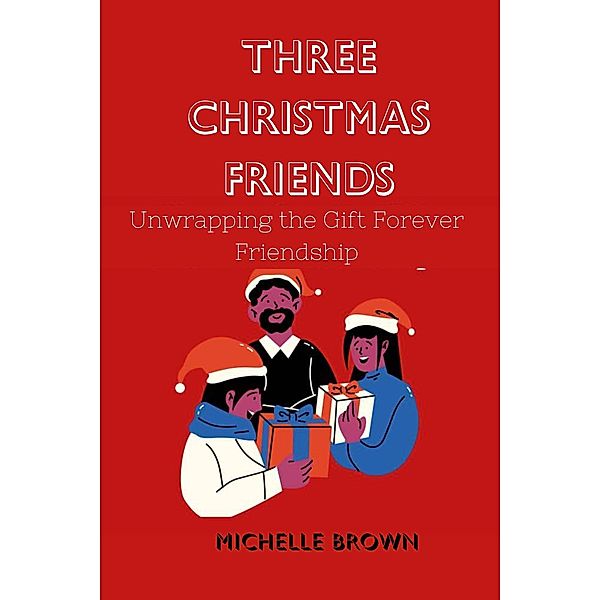 Three Christmas Friends : Unwrapping the Gift of Forever Friendship, Michelle Brown