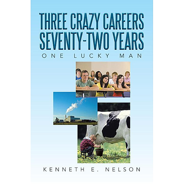 Three Crazy Careers Seventy-Two Years, Kenneth E. Nelson