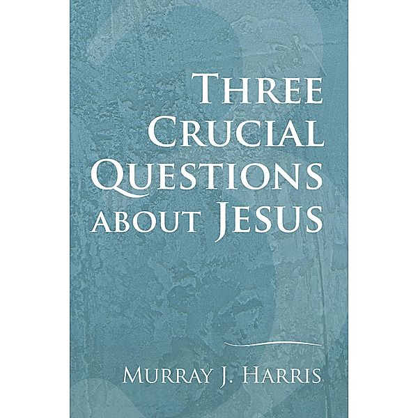 Three Crucial Questions about Jesus, Murray J. Harris