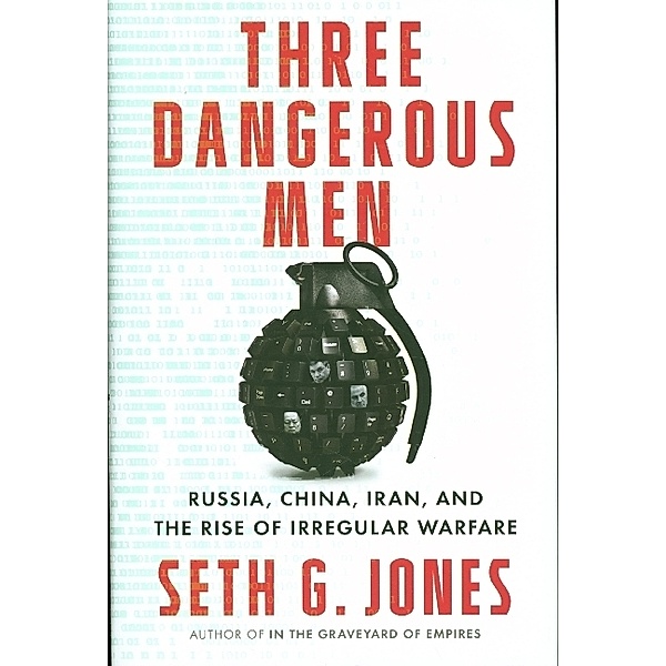 Three Dangerous Men - Russia, China, Iran and the Rise of Irregular Warfare, Seth G. Jones