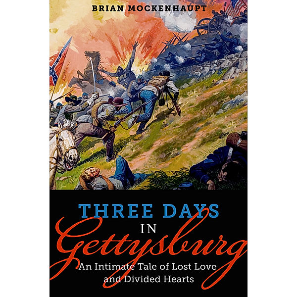 Three Days in Gettysburg: An Intimate Tale of Lost Love and Divided Hearts at the Battle That Defined America, Brian Mockenhaupt