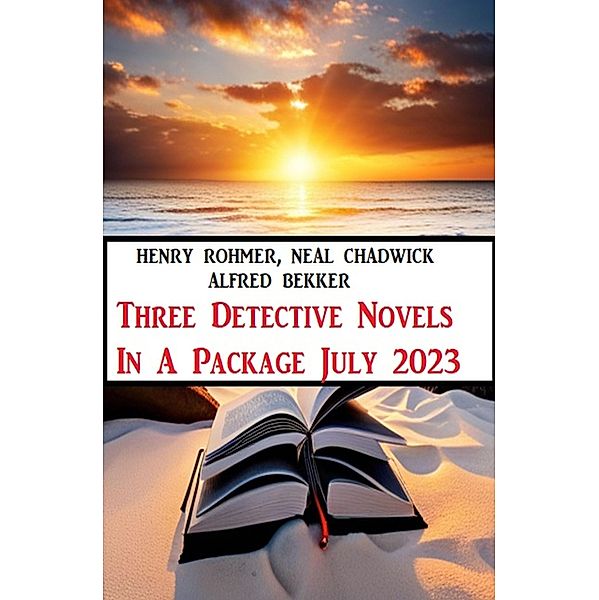 Three Detective Novels In A Package July 2023, Alfred Bekker, Henry Rohmer, Neal Chadwick