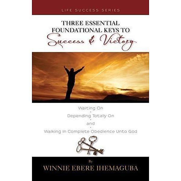 Three Essential Foundational Keys to Success and Victory, Winnie Ebere Ihemaguba