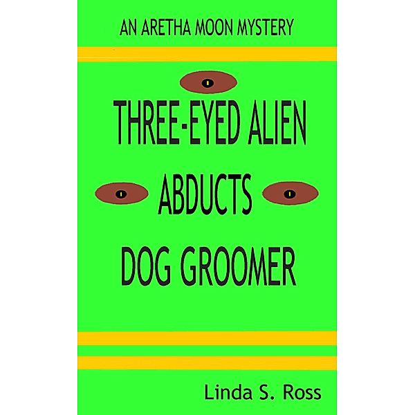 Three-Eyed Alien Abducts Dog Groomer (Aretha Moon Mysteries, #1) / Aretha Moon Mysteries, Linda Ross