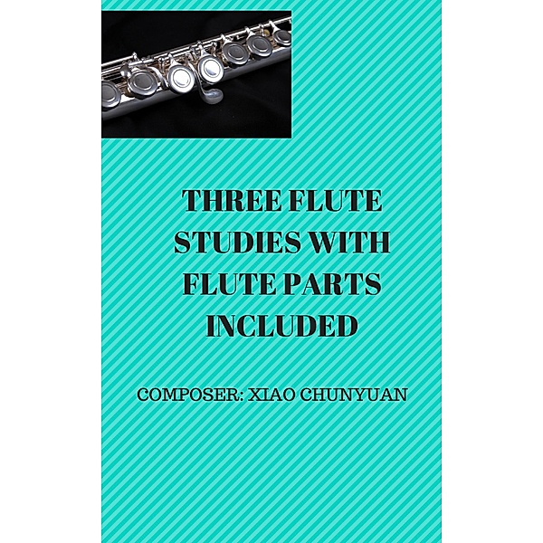 Three Flute Studies with Flute Parts, Chunyuan Xiao, Andrew Xiao ChunYuan
