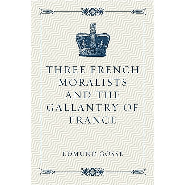 Three French Moralists and The Gallantry of France, Edmund Gosse