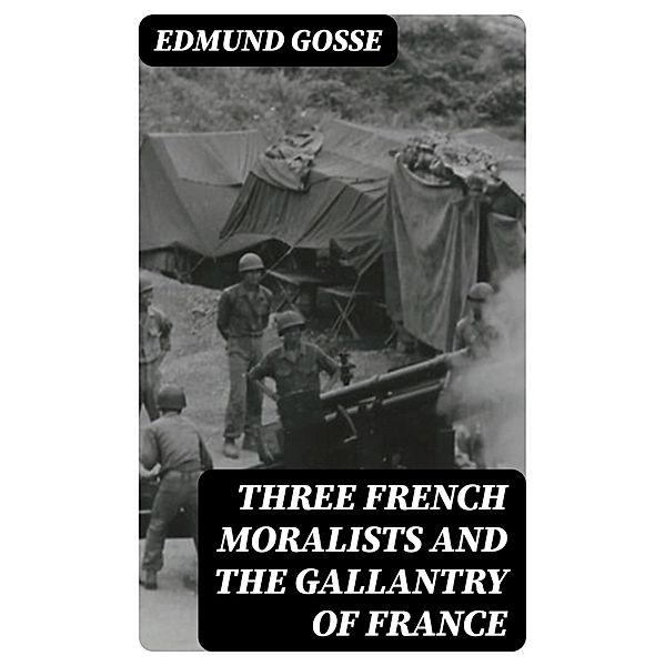 Three French Moralists and The Gallantry of France, Edmund Gosse