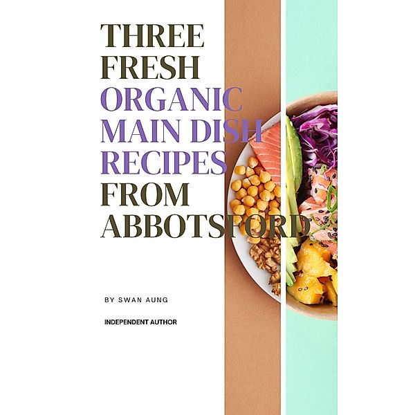 Three Fresh Organic Main Dish Recipes from Abbotsford, Swan Aung