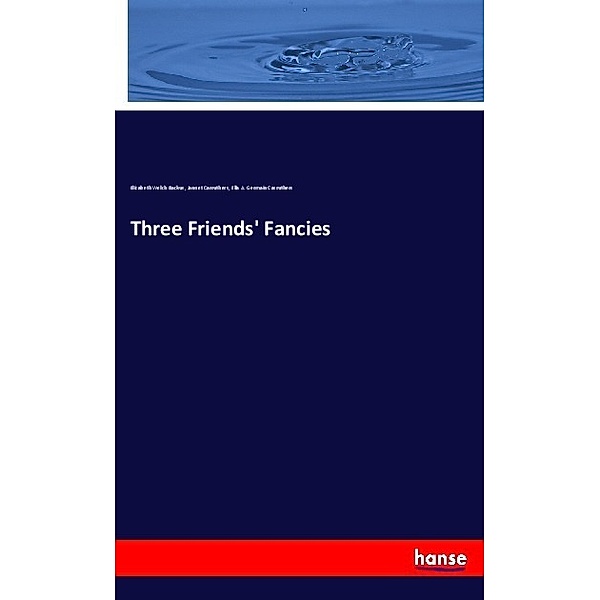 Three Friends' Fancies, Elizabeth Welch Backus, Jannet Carruthers, Ella A. Germain Carruthers