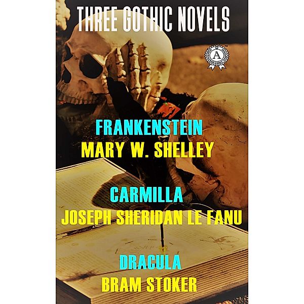 Three Gothic Novels:  Frankenstein, Carmilla, Dracula, Mary W. Shelley, Joseph Sheridan Le Fanu, Bram Stoker