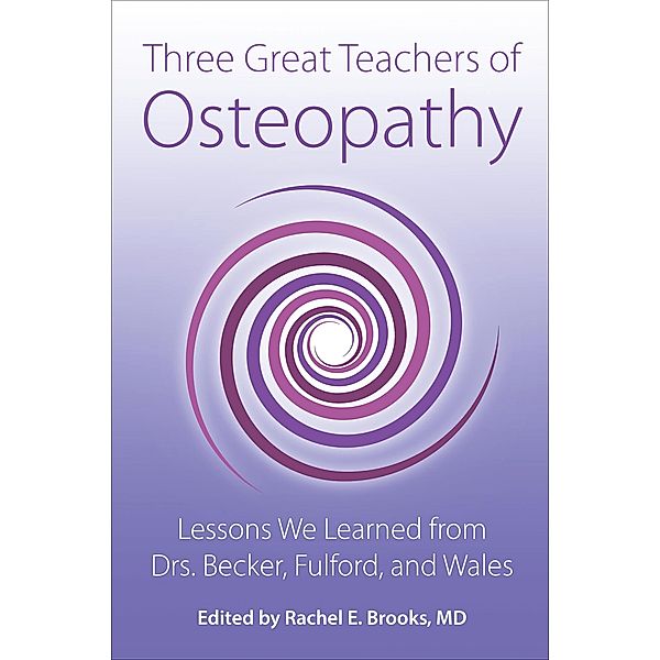 Three Great Teachers of Osteopathy: Lessons We Learned from Drs. Becker, Fulford, and Wales (The Works of Rollin E. Becker, DO) / The Works of Rollin E. Becker, DO, Rachel E Brooks