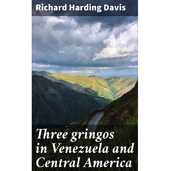 Three gringos in Venezuela and Central America, Richard Harding Davis