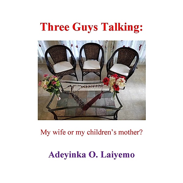 Three Guys Talking: My Wife or My Children’s Mother?, Adeyinka O Laiyemo