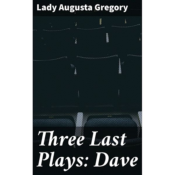 Three Last Plays: Dave, Lady Augusta Gregory