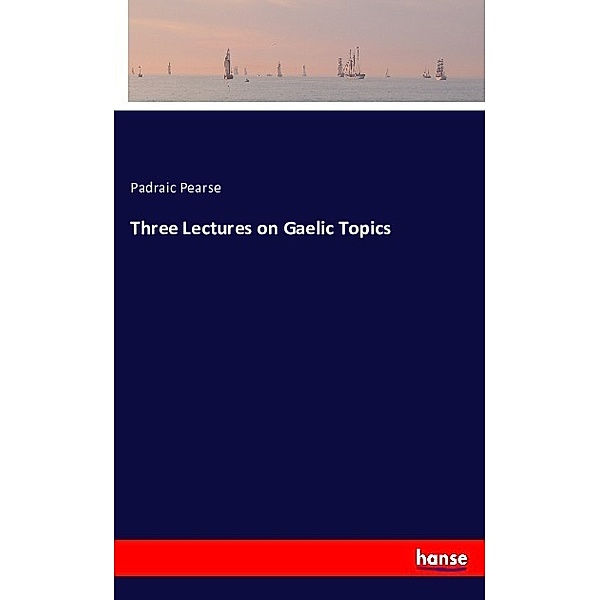 Three Lectures on Gaelic Topics, Padraic Pearse