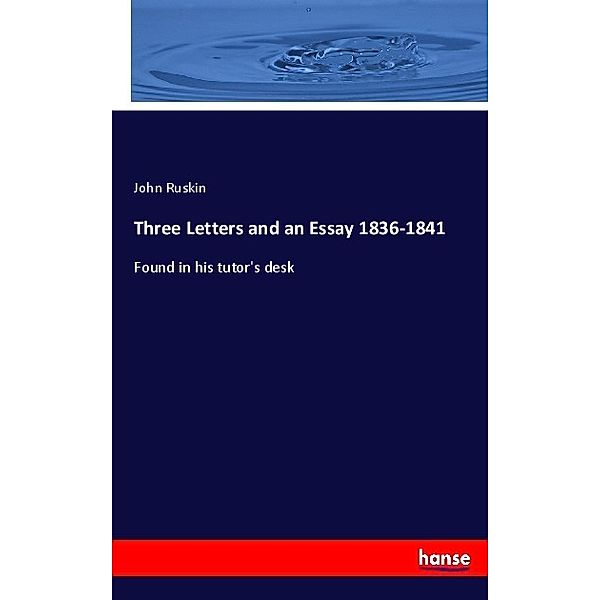 Three Letters and an Essay 1836-1841, John Ruskin