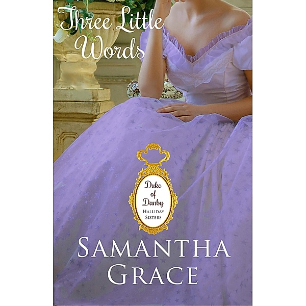 Three Little Words (Duke of Danby: Halliday Sisters, #3) / Duke of Danby: Halliday Sisters, Samantha Grace
