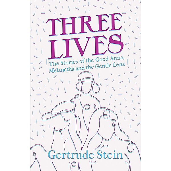 Three Lives - The Stories of the Good Anna, Melanctha and the Gentle Lena, Gertrude Stein