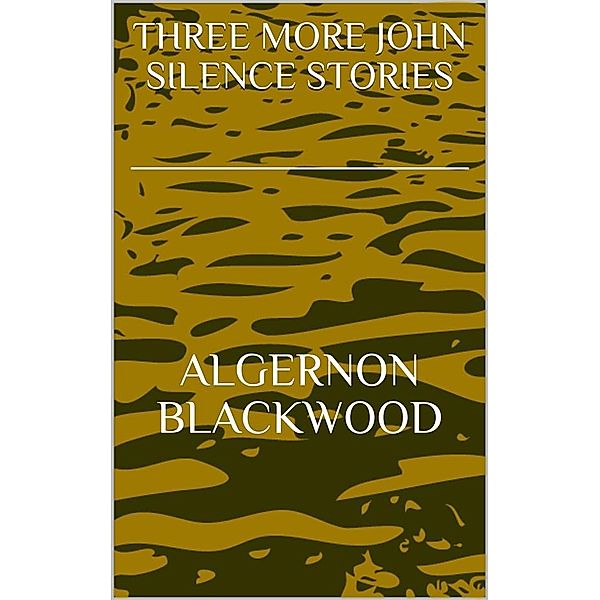 Three More John Silence Stories, Algernon Blackwood