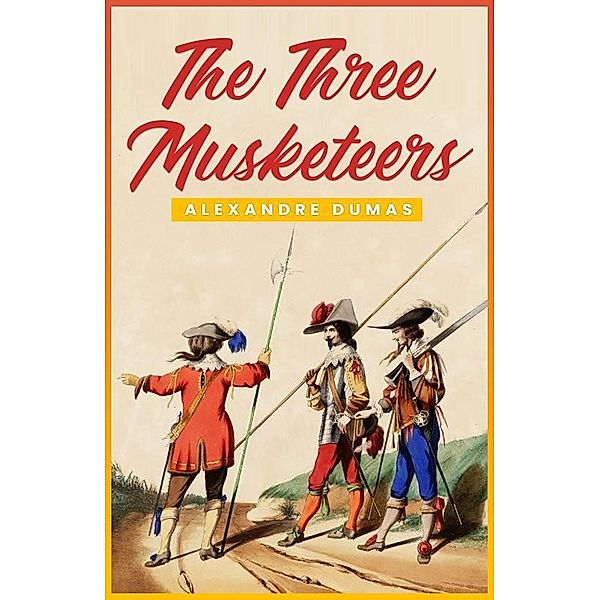 Three Musketeers: The Original 1844 Unabridged and Complete Edition (Alexandre Dumas Classics), Dumas Alexandre Dumas