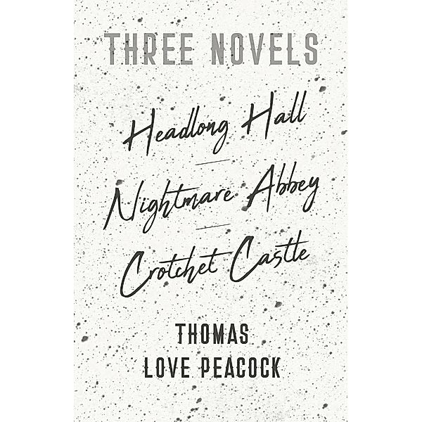 Three Novels - Headlong Hall - Nightmare Abbey - Crotchet Castle, Thomas Love Peacock