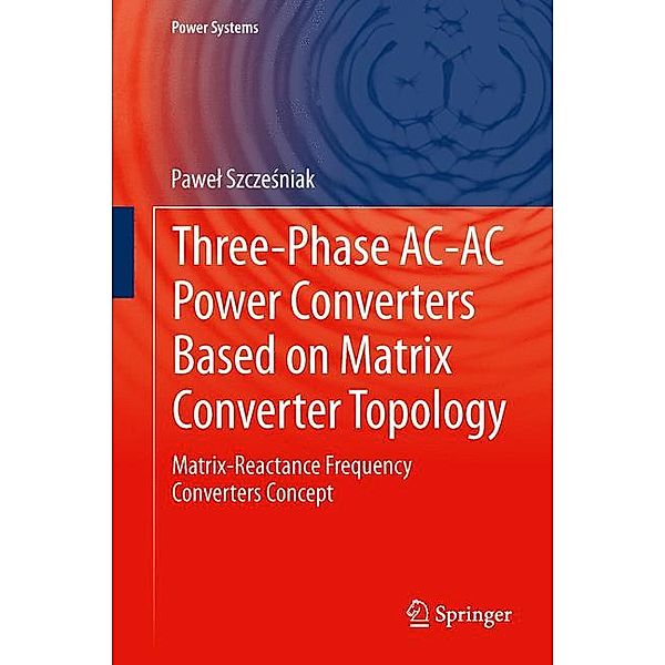 Three-phase AC-AC Power Converters Based on Matrix Converter Topology, Pawel Szczesniak
