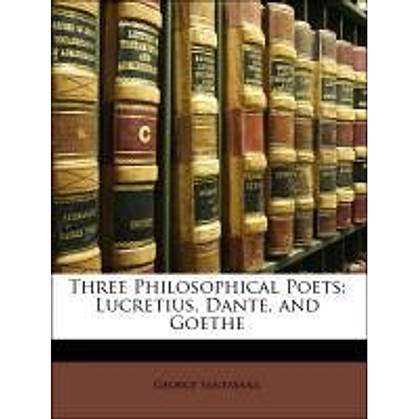 Three Philosophical Poets: Lucretius, Dante, and Goethe, George Santayana