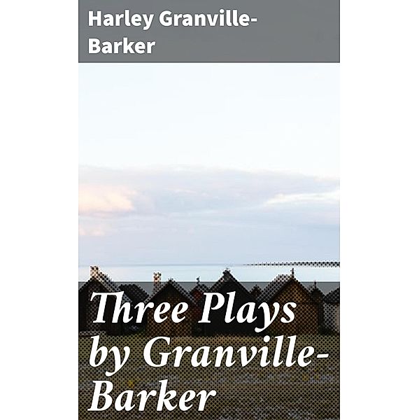 Three Plays by Granville-Barker, Harley Granville-Barker