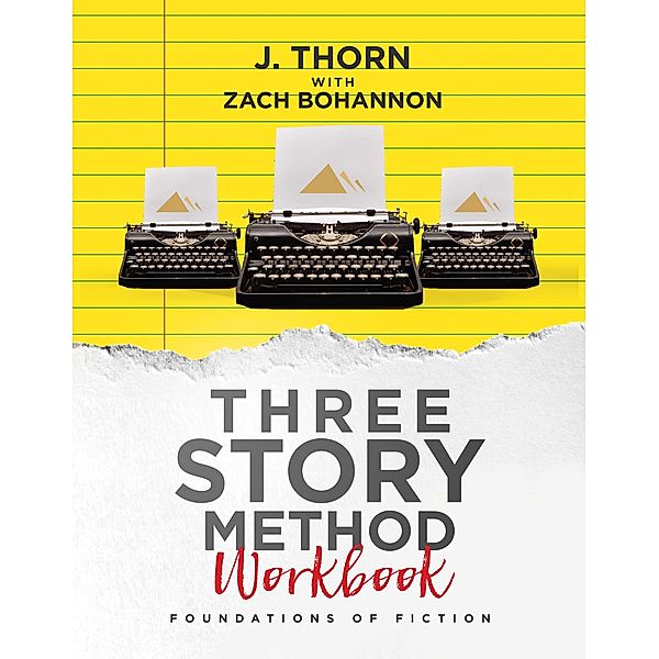 Three Story Method Workbook: Foundations of Fiction / Three Story Method, J. Thorn, Zach Bohannon