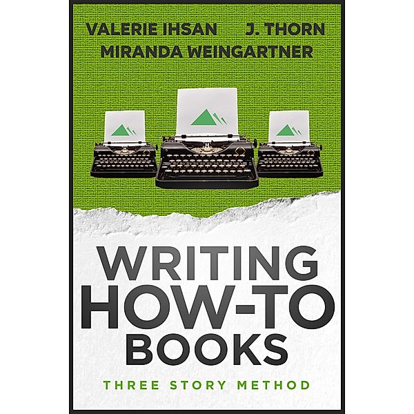 Three Story Method: Writing How-To Books / Three Story Method, J. Thorn, Valerie Ihsan, Miranda Weingartner