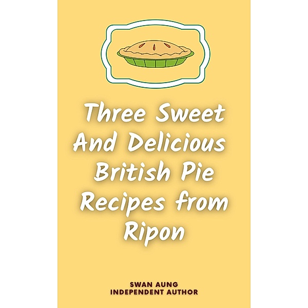 Three Sweet and Delicious British Pie Recipes from Ripon, Swan Aung