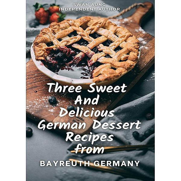 Three Sweet and Delicious German Dessert Recipes from Bayreuth Germany, Swan Aung