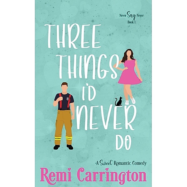 Three Things I'd Never Do: A Sweet Romantic Comedy (Never Say Never, #1) / Never Say Never, Remi Carrington