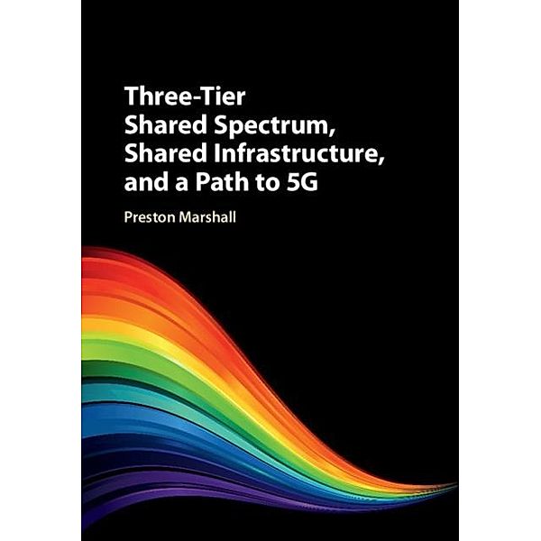 Three-Tier Shared Spectrum, Shared Infrastructure, and a Path to 5G, Preston Marshall