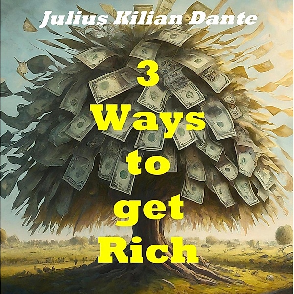 Three ways to get rich - Learning from Bill Gates,  Warren Buffet and Elon Musk, Julius Kilian Dante