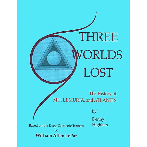 Three Worlds Lost: The History of Mu, Lemuria, and Atlantis / William LePar, Denny Highben