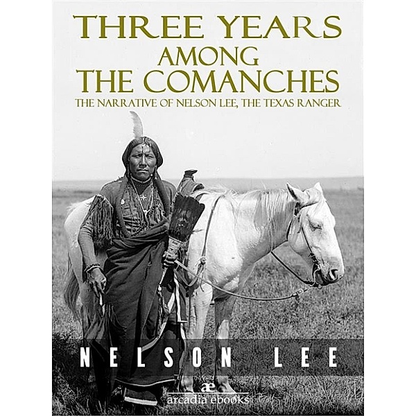 Three Years Among the Comanches: The Narrative of Nelson Lee, Texas Ranger, Nelson Lee