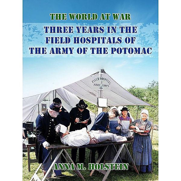 Three Years in Field Hospitals of the Army of the Potomac, Anna M. Holstein